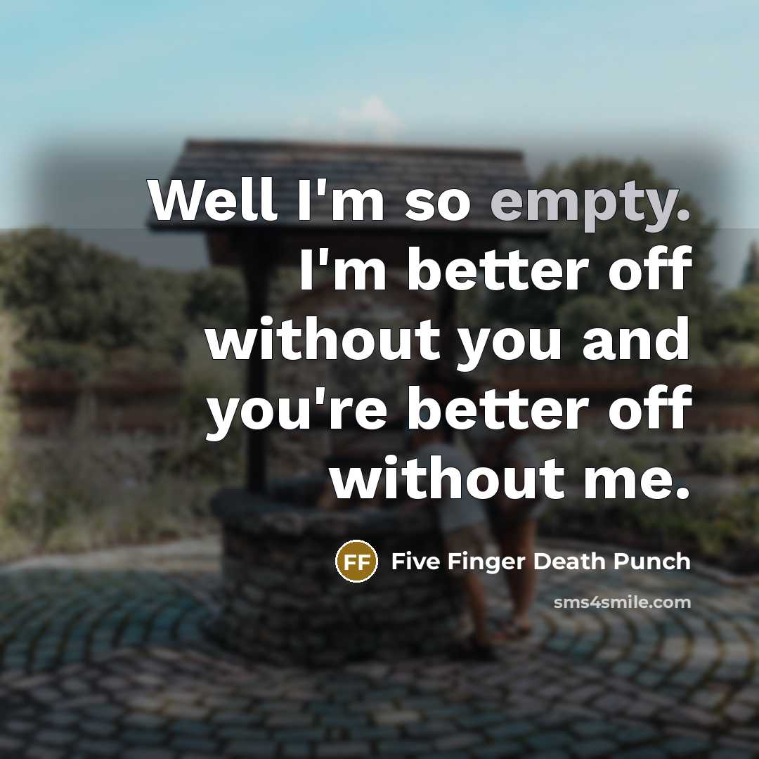 “Well I'm so empty. I'm better off without you and…” quote by Five Finger Death Punch