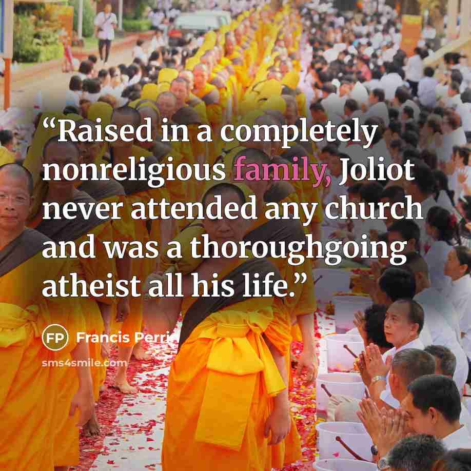 “Raised in a completely nonreligious family, Joliot never attended any church and was a thoroughgoing atheist all his life.” quote by Francis Perrin