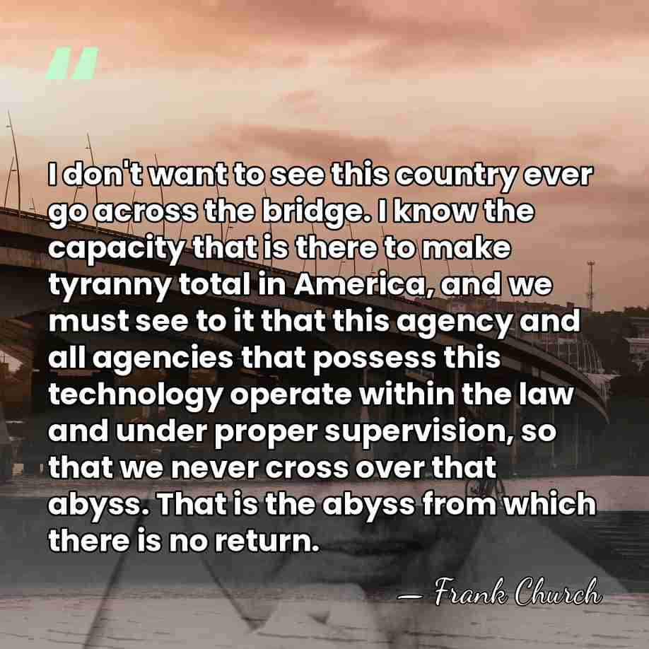 I don't want to see this country ever go across the bridge.&hellip; - Frank Church