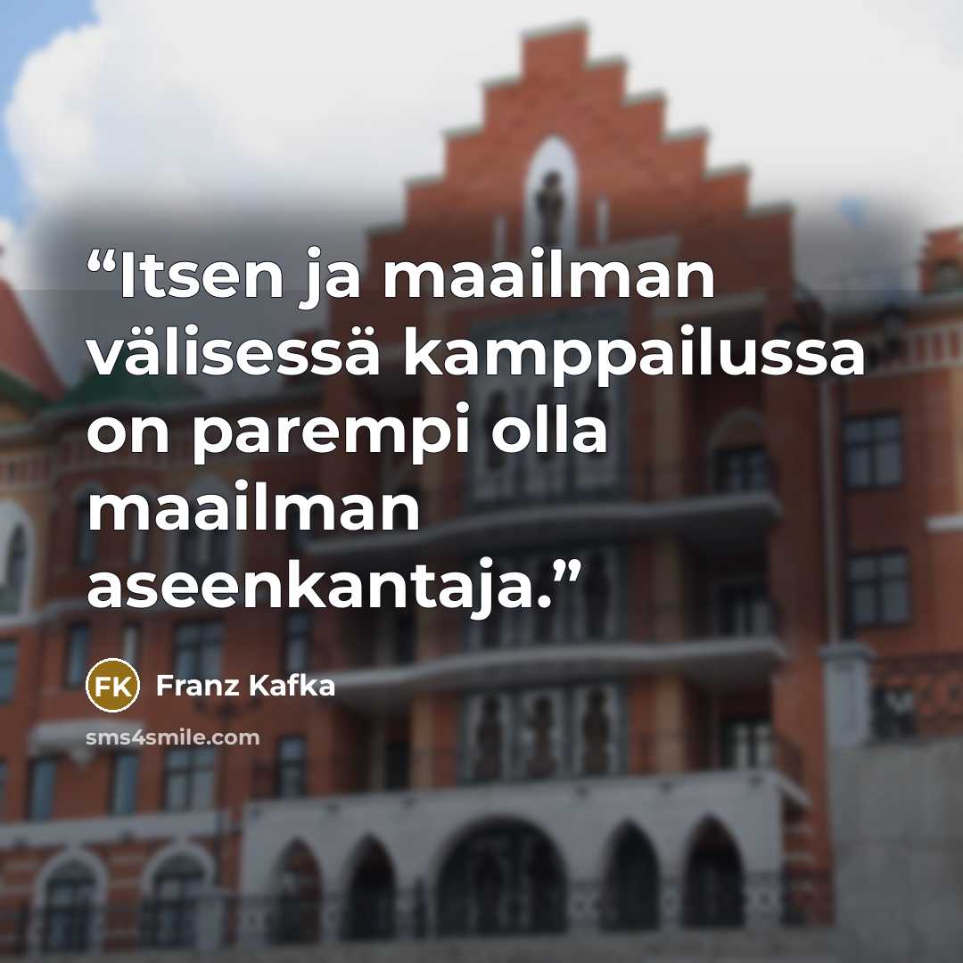 “Itsen ja maailman välisessä kamppailussa on parempi olla maailman aseenkantaja.” quote by Franz Kafka