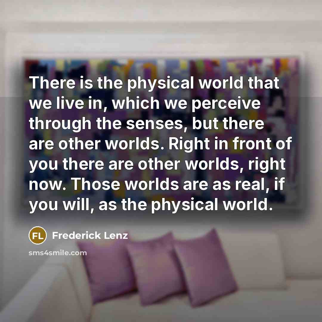 “There is the physical world that we live in, which…” quote by Frederick Lenz