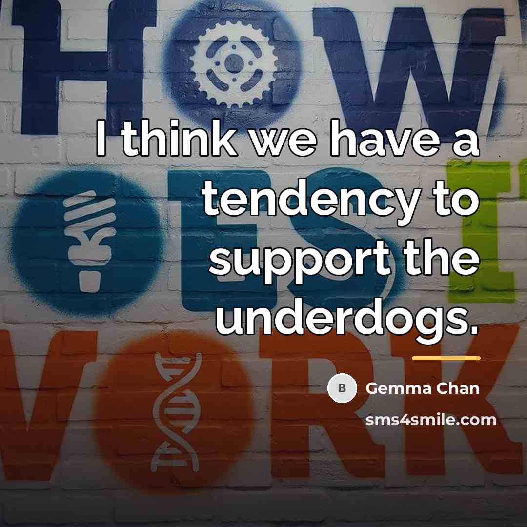 “I think we have a tendency to support the underdogs.…” quote by Gemma Chan