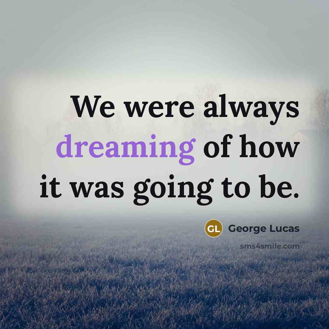 “We were always dreaming of how it was going to…” quote by George Lucas