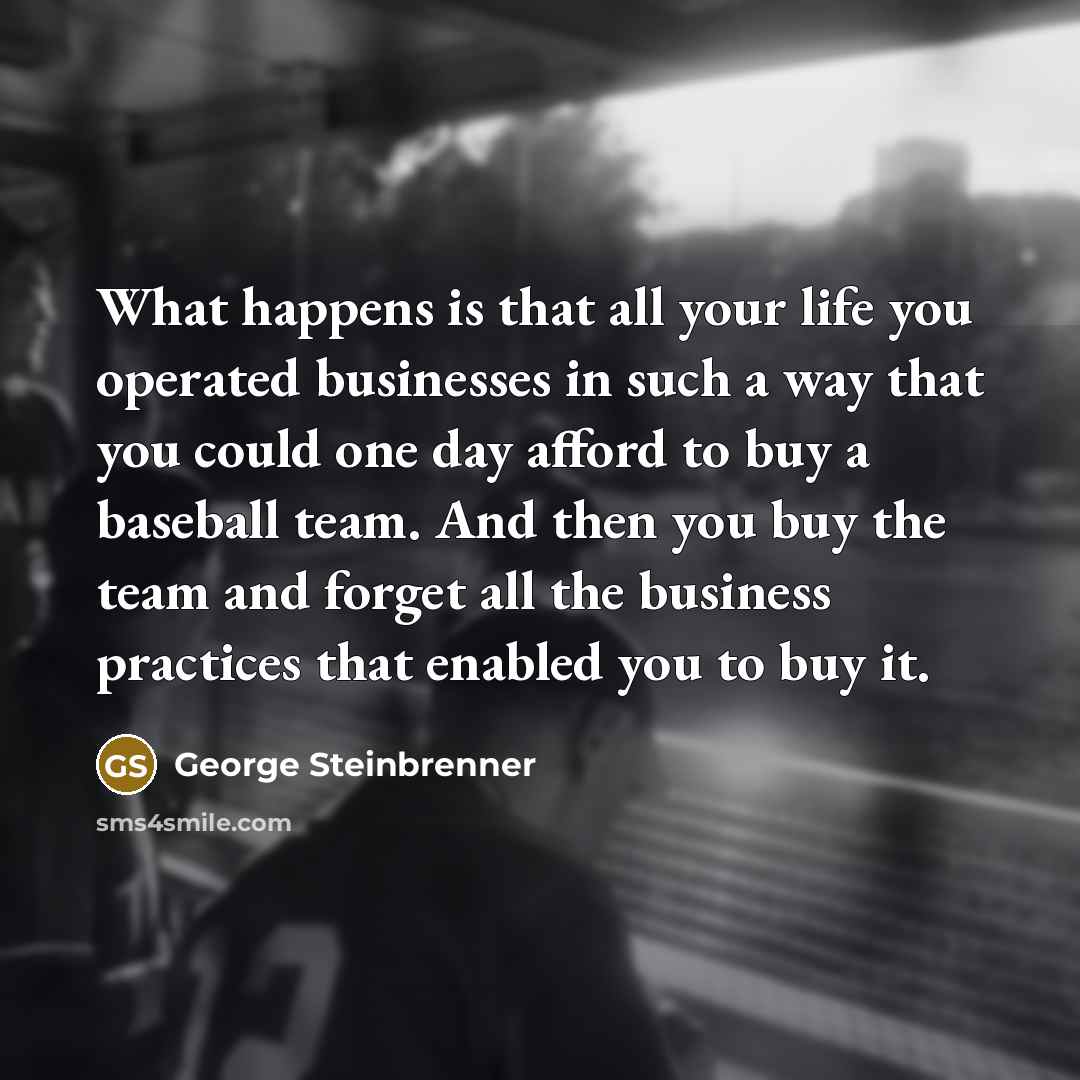 “What happens is that all your life you operated businesses…” quote by George Steinbrenner