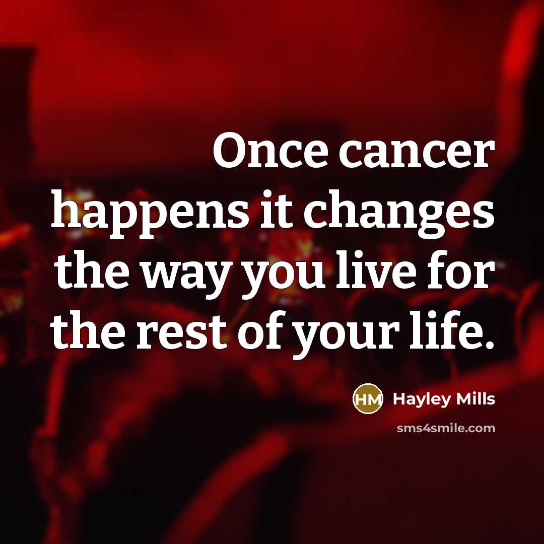 “Once cancer happens it changes the way you live for…” quote by Hayley Mills