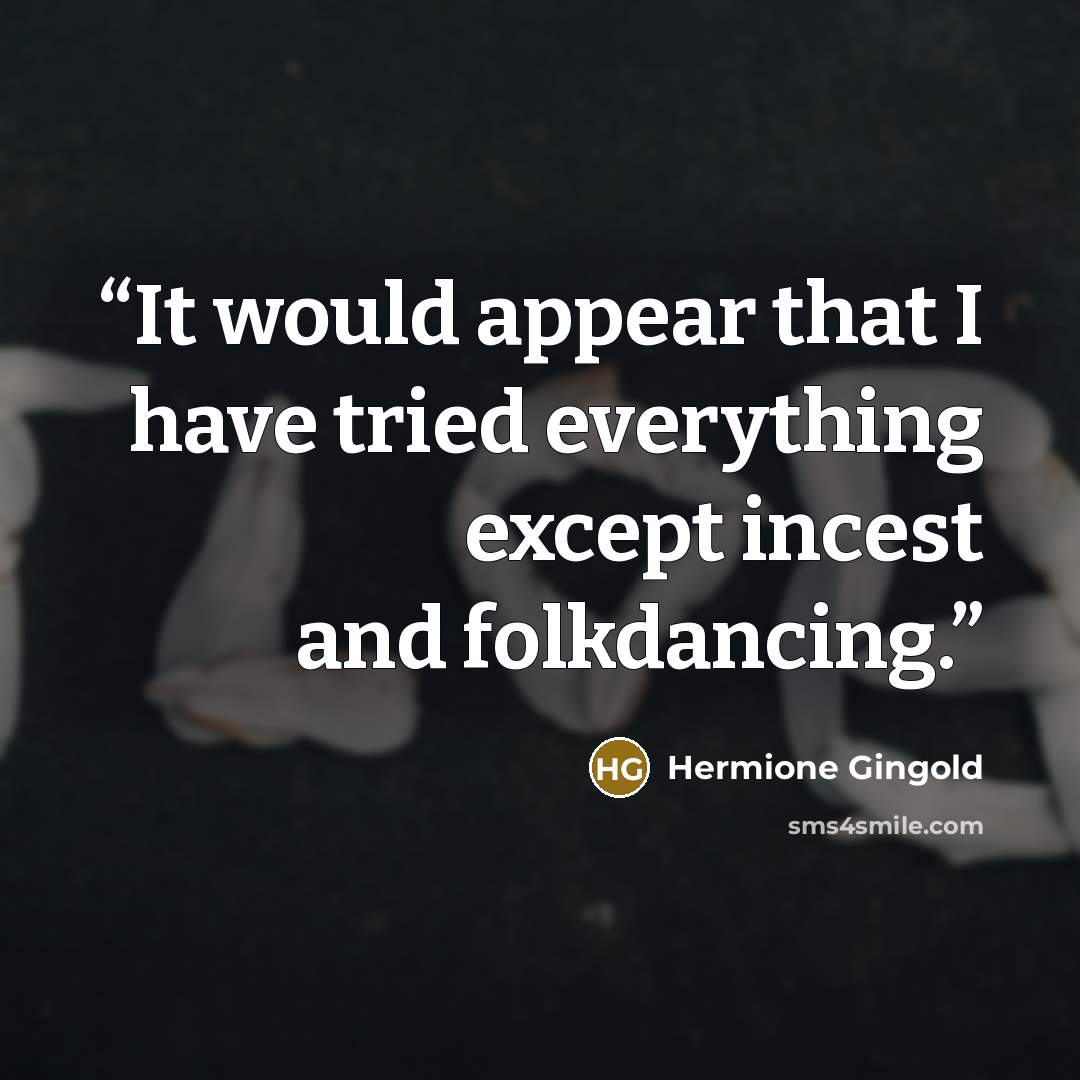 “It would appear that I have tried everything except incest and folkdancing.” quote by Hermione Gingold