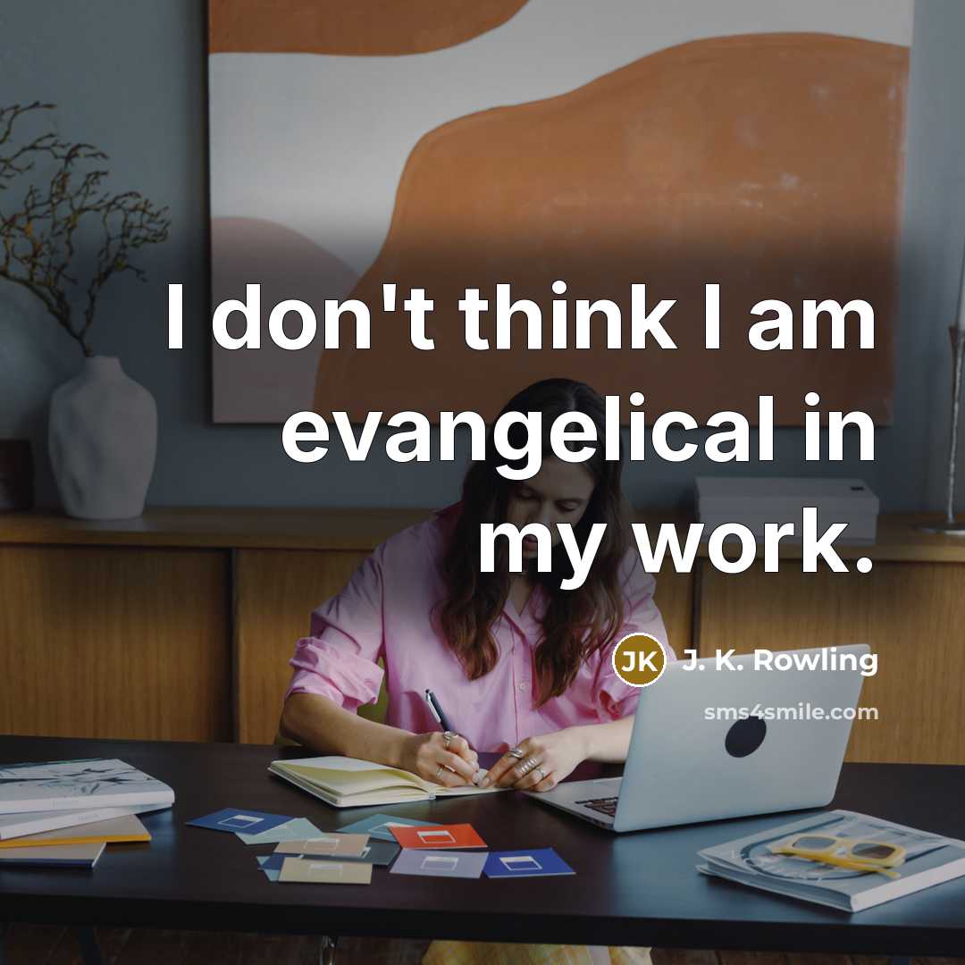 “I don't think I am evangelical in my work.…” quote by J. K. Rowling
