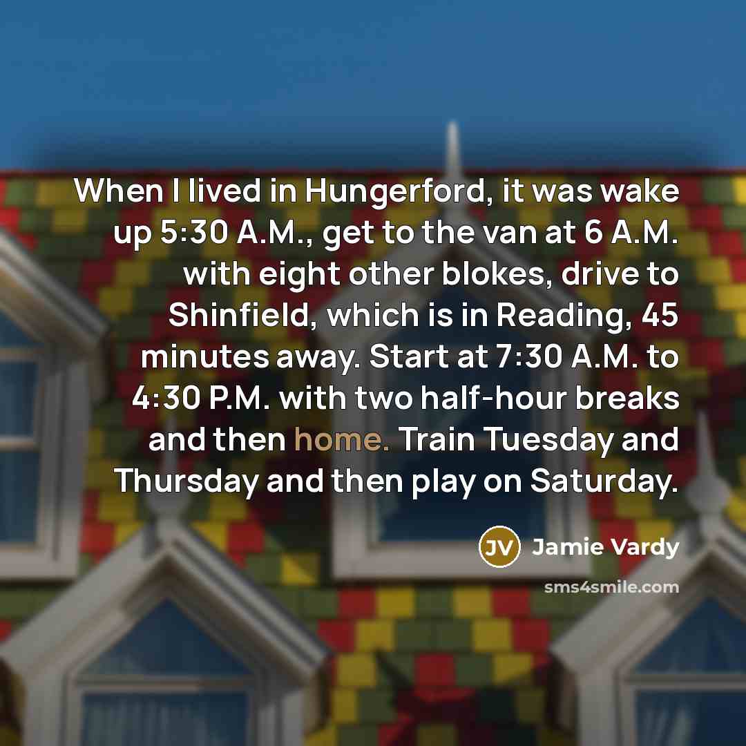 “When I lived in Hungerford, it was wake up 5:30…” quote by Jamie Vardy