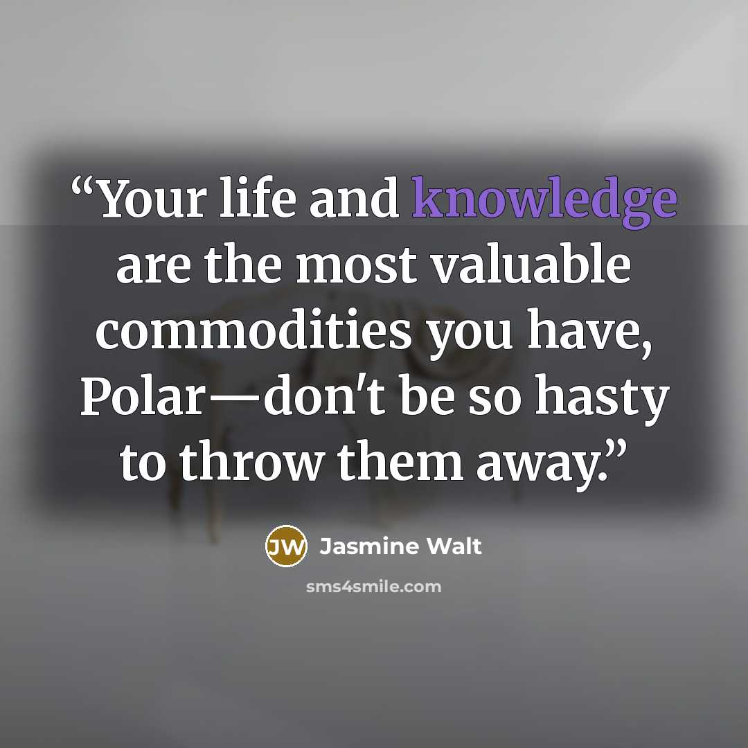 “Your life and knowledge are the most valuable commodities you have, Polar―don't be so hasty to throw them away.” quote by Jasmine Walt