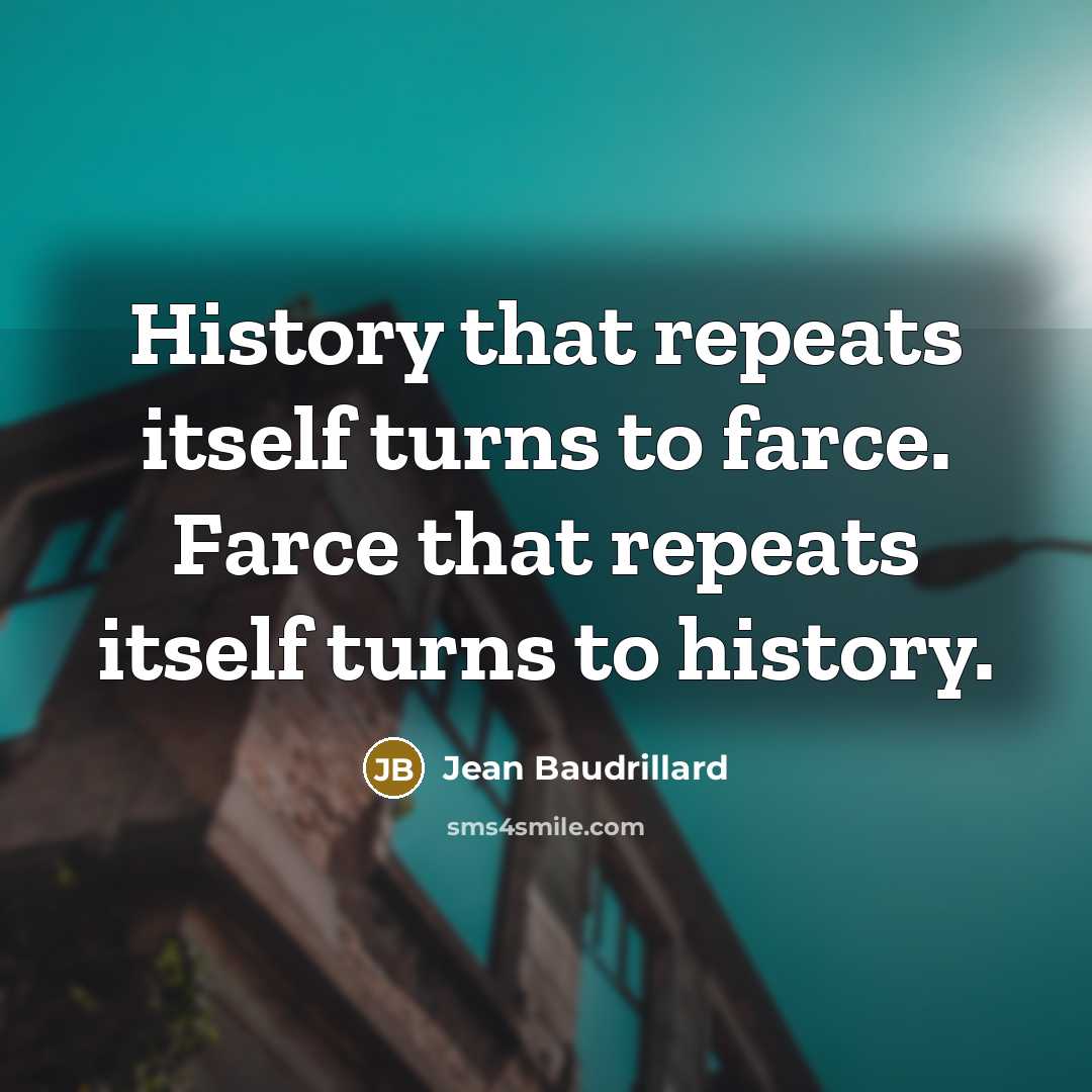 “History that repeats itself turns to farce. Farce that repeats…” quote by Jean Baudrillard