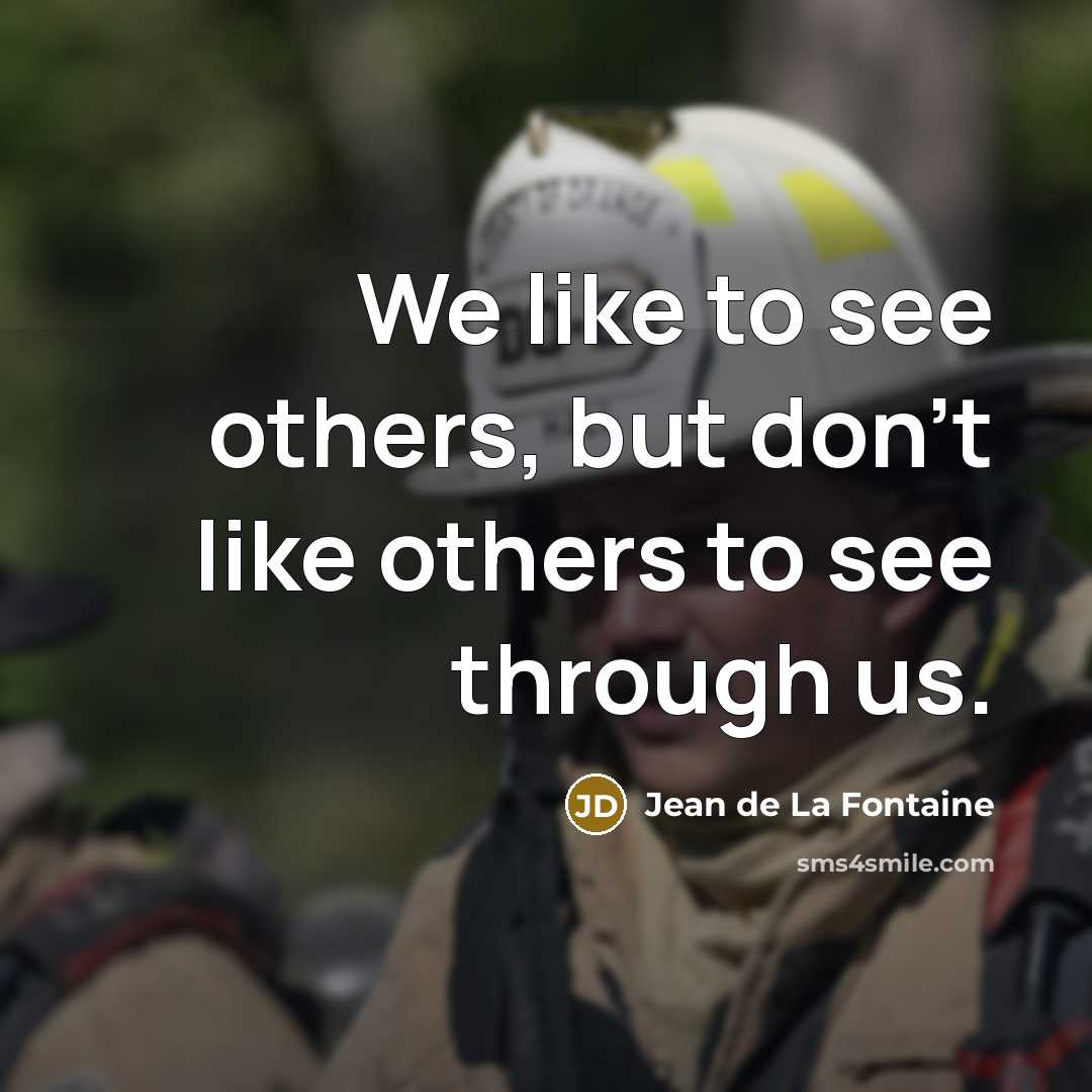 “We like to see others, but don't like others to see through us.” quote by Jean de La Fontaine