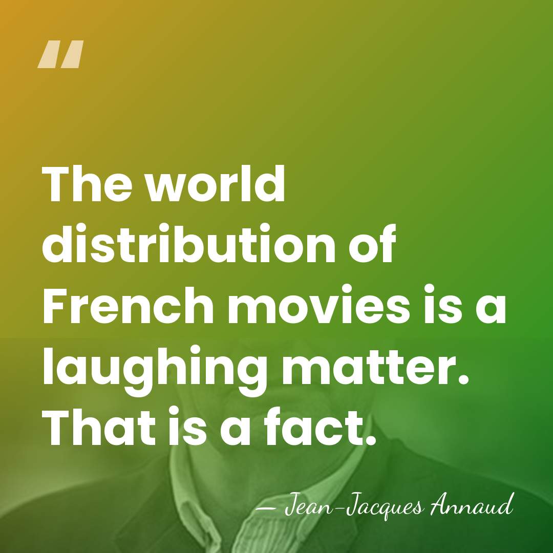 The world distribution of French movies is a laughing matter. That is&hellip; - Jean-Jacques Annaud