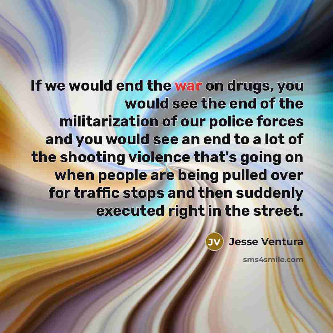 “If we would end the war on drugs, you would…” quote by Jesse Ventura