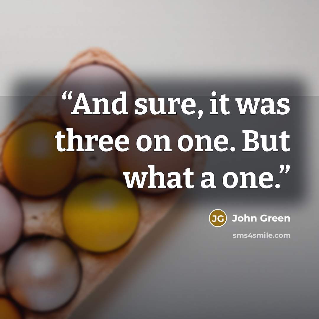 “And sure, it was three on one. But what a one.” quote by John Green
