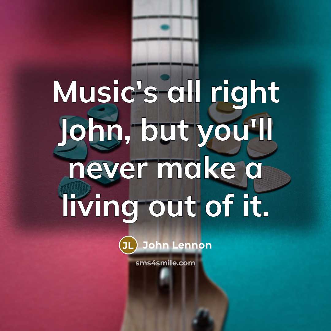 “Music's all right John, but you'll never make a living out of it.” quote by John Lennon