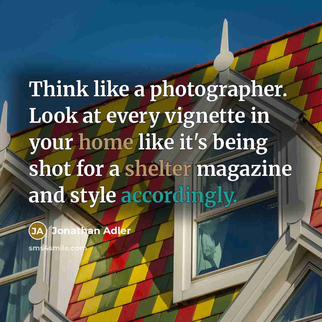 “Think like a photographer. Look at every vignette in your…” quote by Jonathan Adler