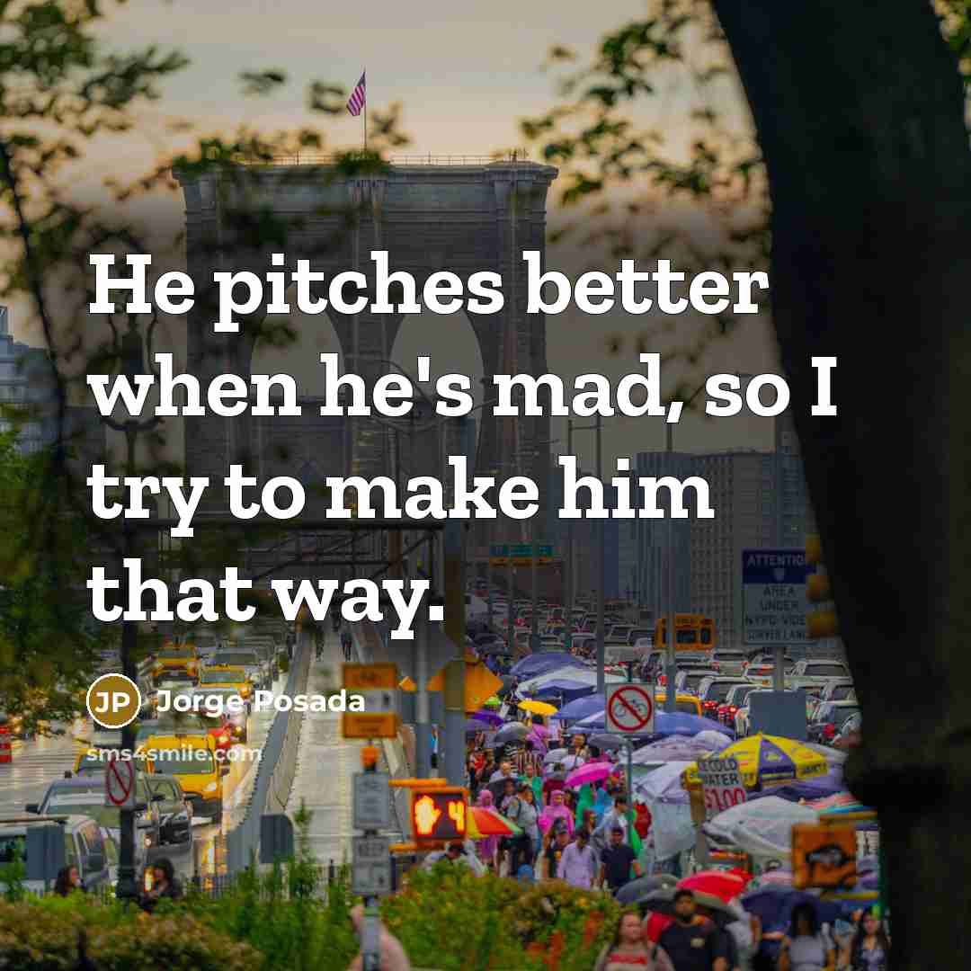 “He pitches better when he's mad, so I try to…” quote by Jorge Posada