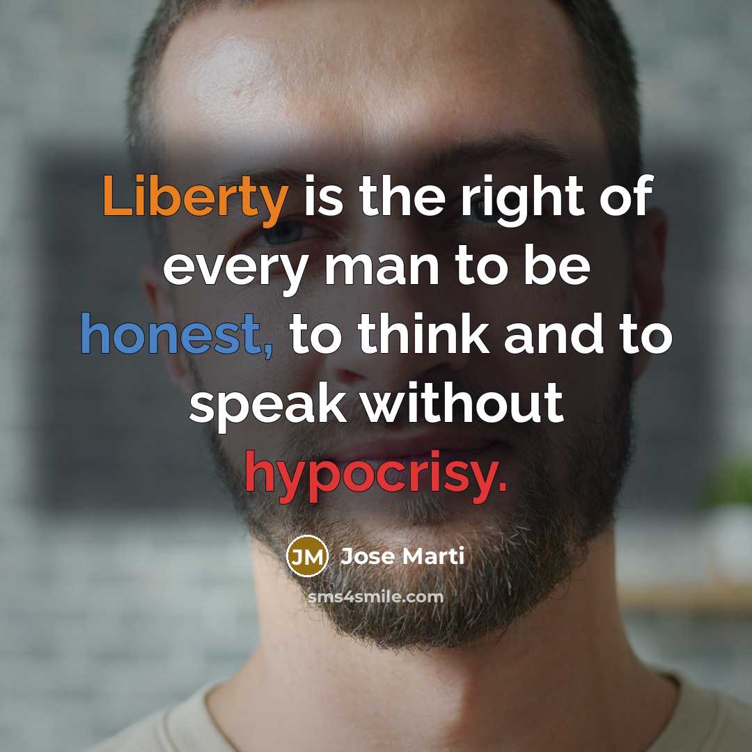 “Liberty is the right of every man to be honest,…” quote by Jose Marti
