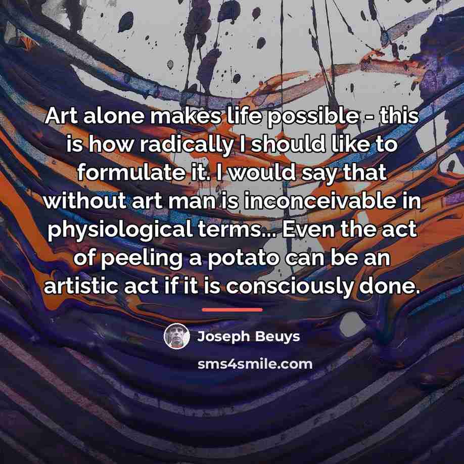 “Art alone makes life possible - this is how radically…” quote by Joseph Beuys