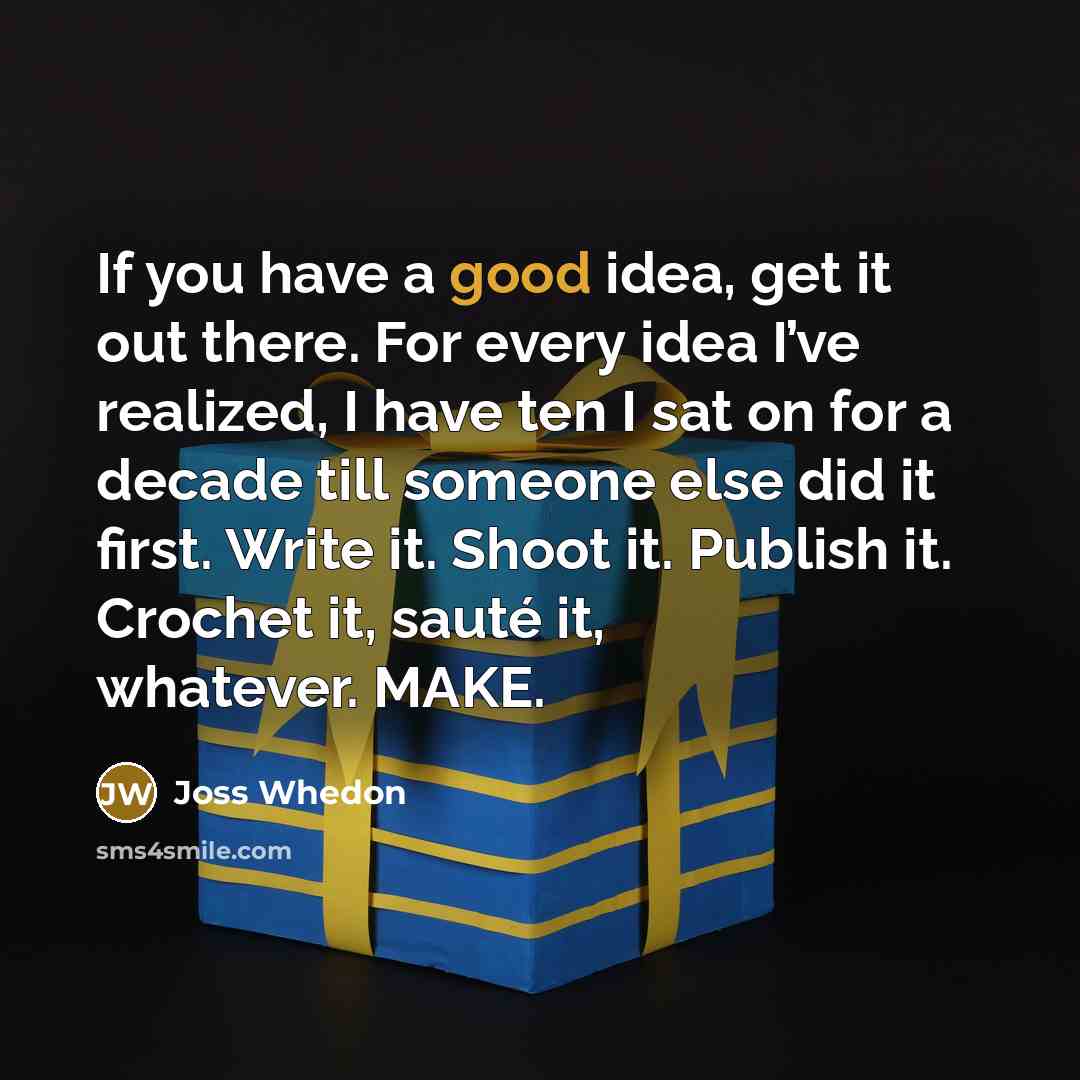 “If you have a good idea, get it out there.…” quote by Joss Whedon