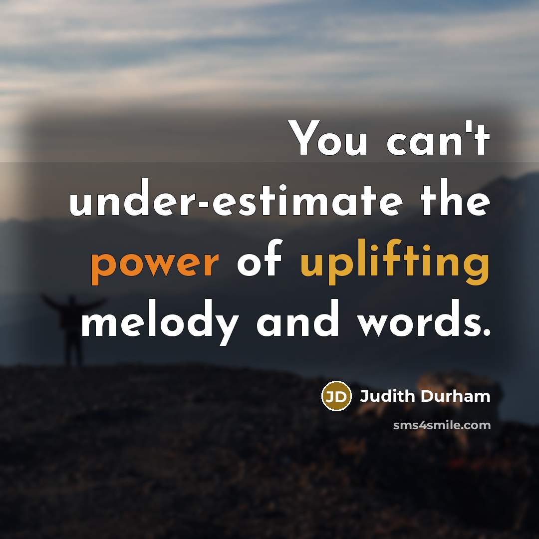“You can't under-estimate the power of uplifting melody and words.…” quote by Judith Durham