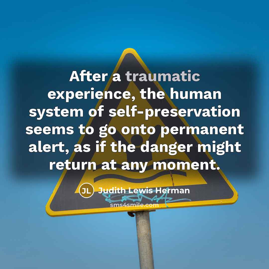 “After a traumatic experience, the human system of self-preservation seems…” quote by Judith Lewis Herman