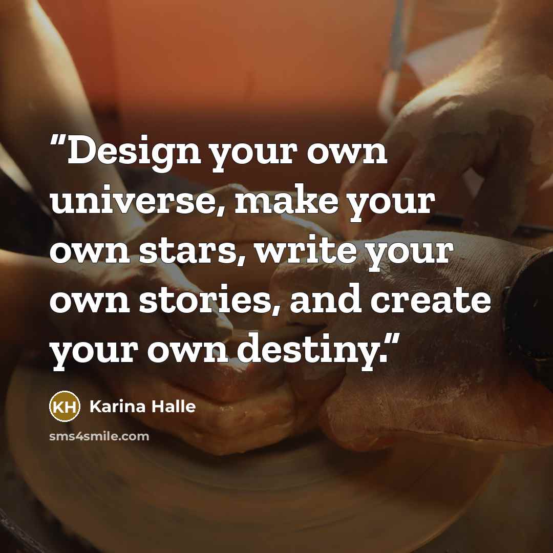 “Design your own universe, make your own stars, write your own stories, and create your own destiny.” quote by Karina Halle