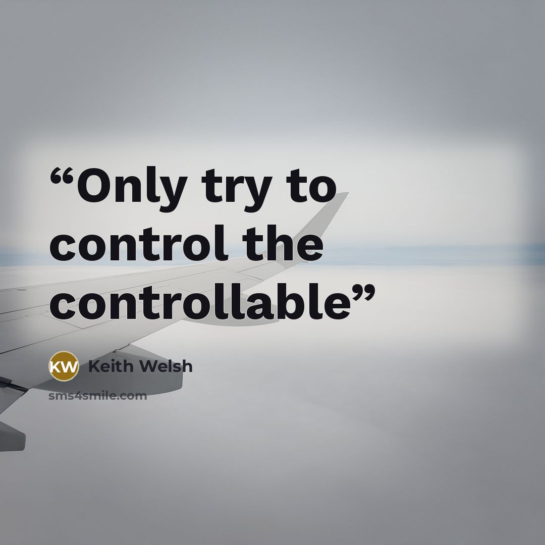 “Only try to control the controllable” quote by Keith Welsh