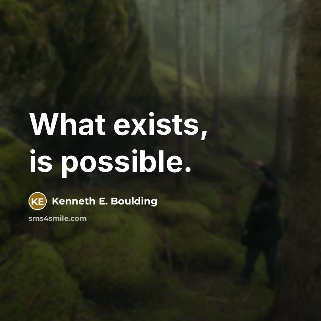 “What exists, is possible.” quote by Kenneth E. Boulding
