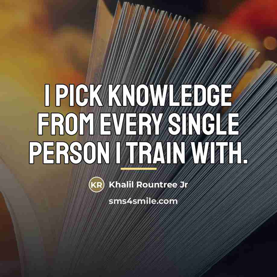 “I pick knowledge from every single person I train with.…” quote by Khalil Rountree Jr