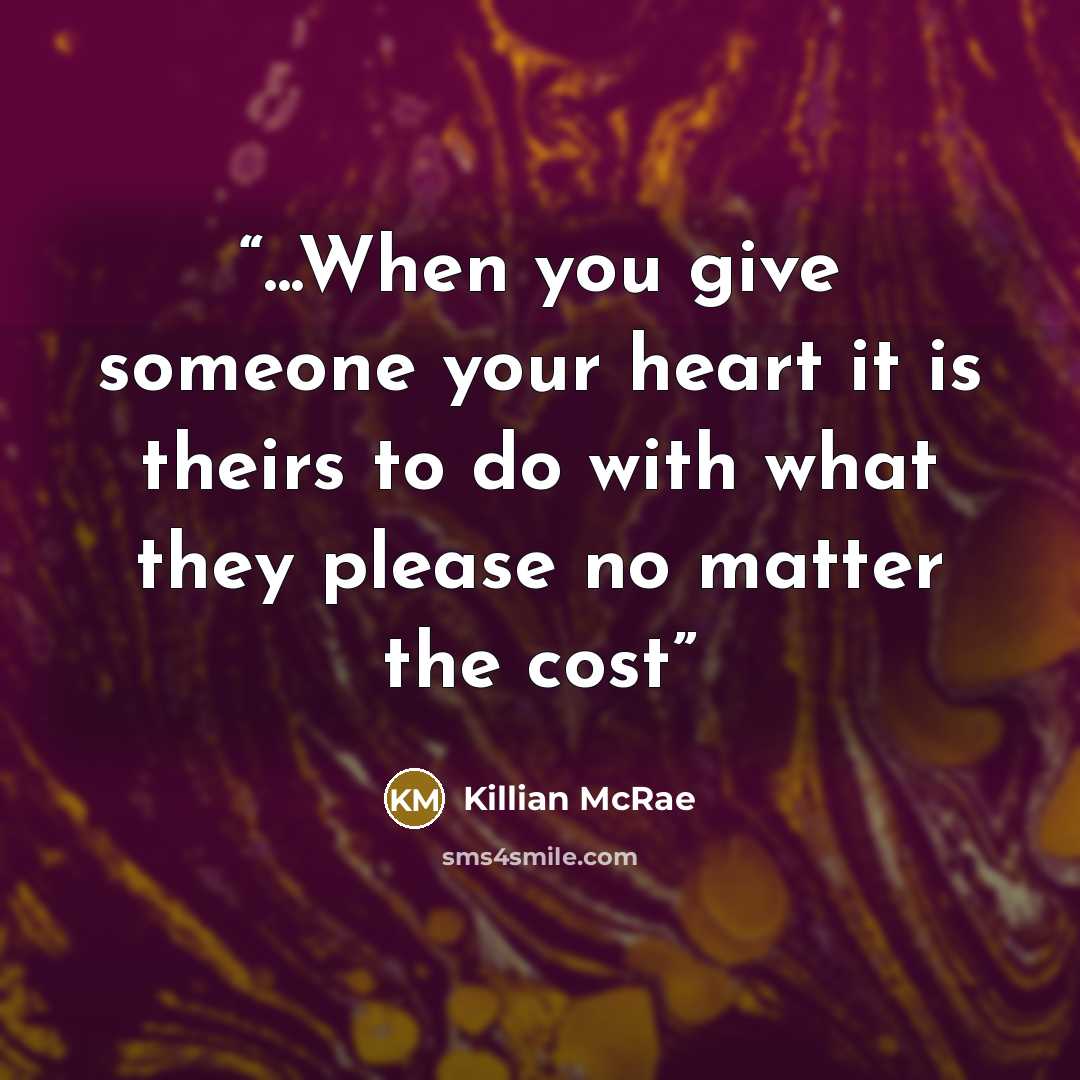 “...When you give someone your heart it is theirs to do with what they please no matter the cost” quote by Killian McRae