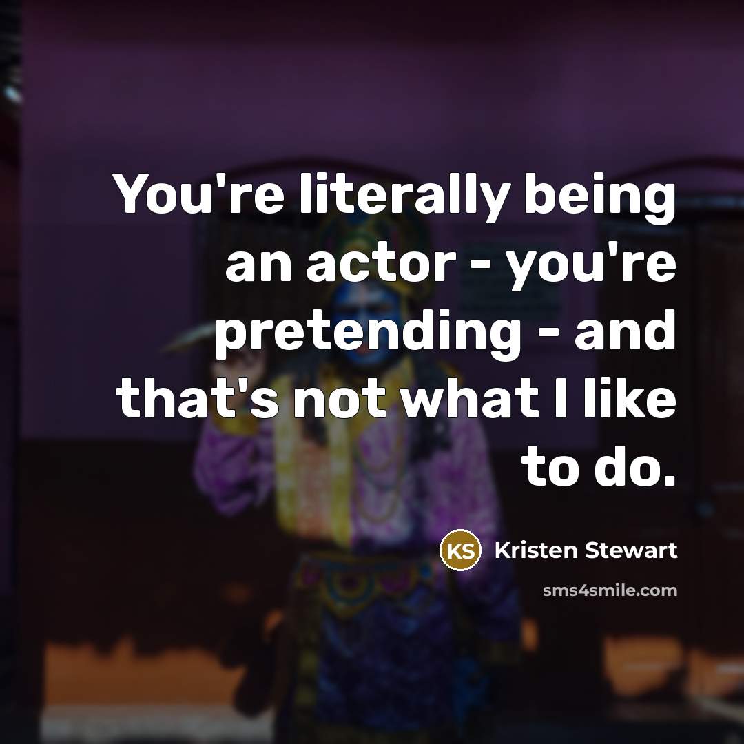 “You're literally being an actor - you're pretending - and…” quote by Kristen Stewart