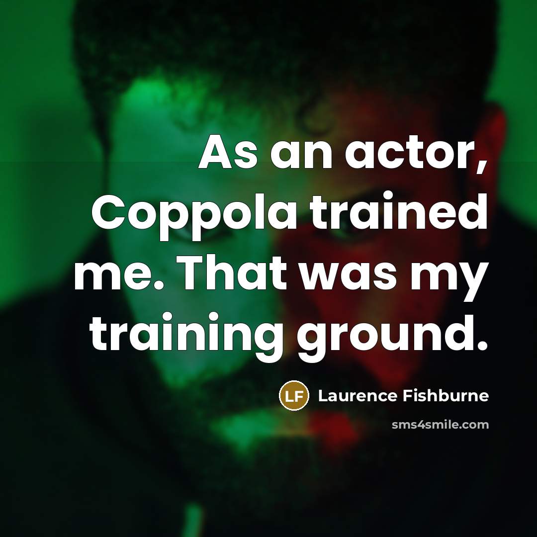“As an actor, Coppola trained me. That was my training…” quote by Laurence Fishburne