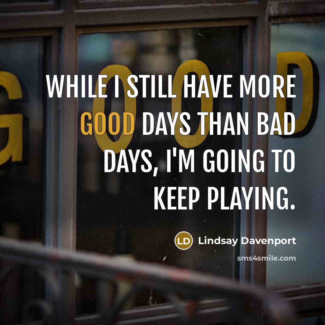 “While I still have more good days than bad days,…” quote by Lindsay Davenport