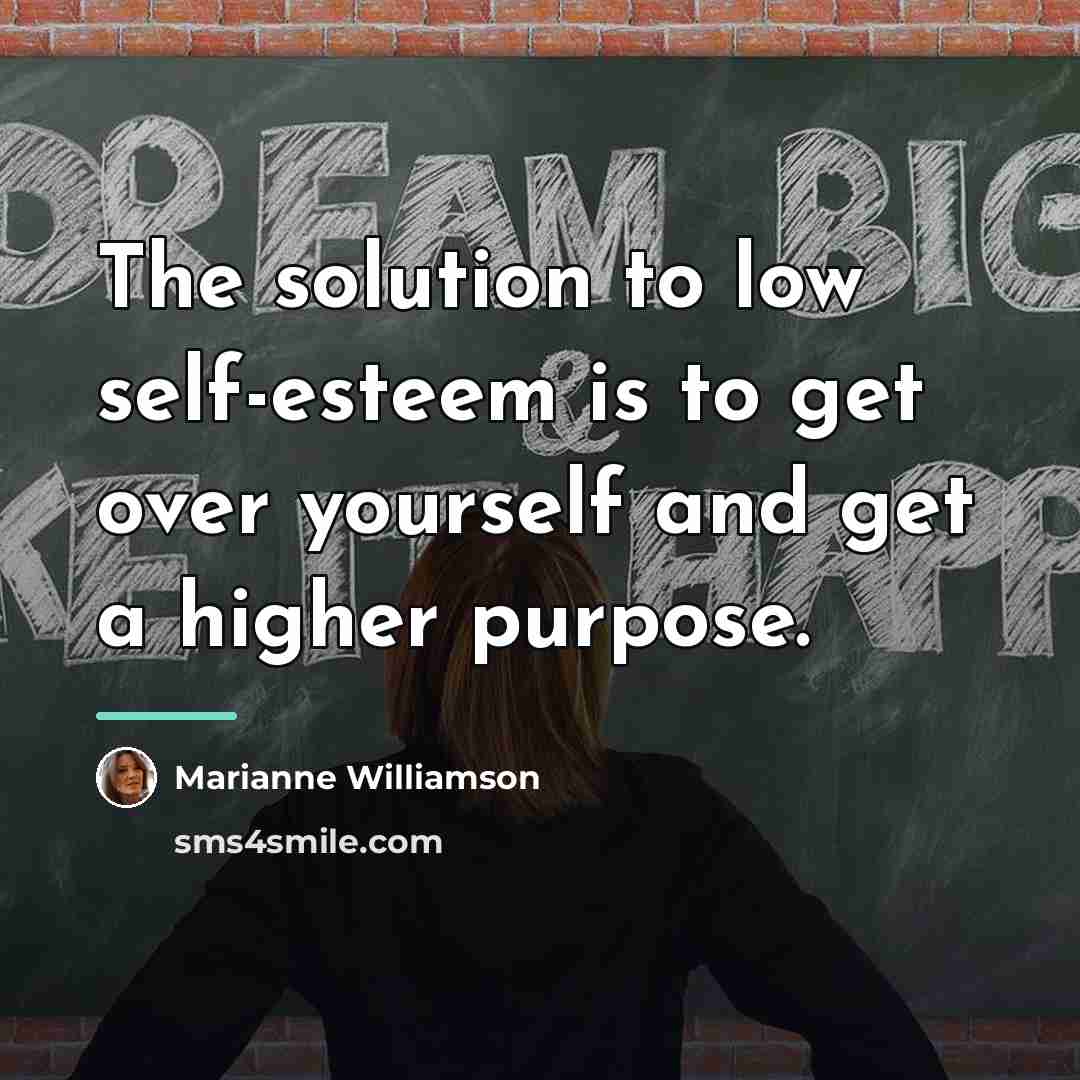 “The solution to low self-esteem is to get over yourself…” quote by Marianne Williamson