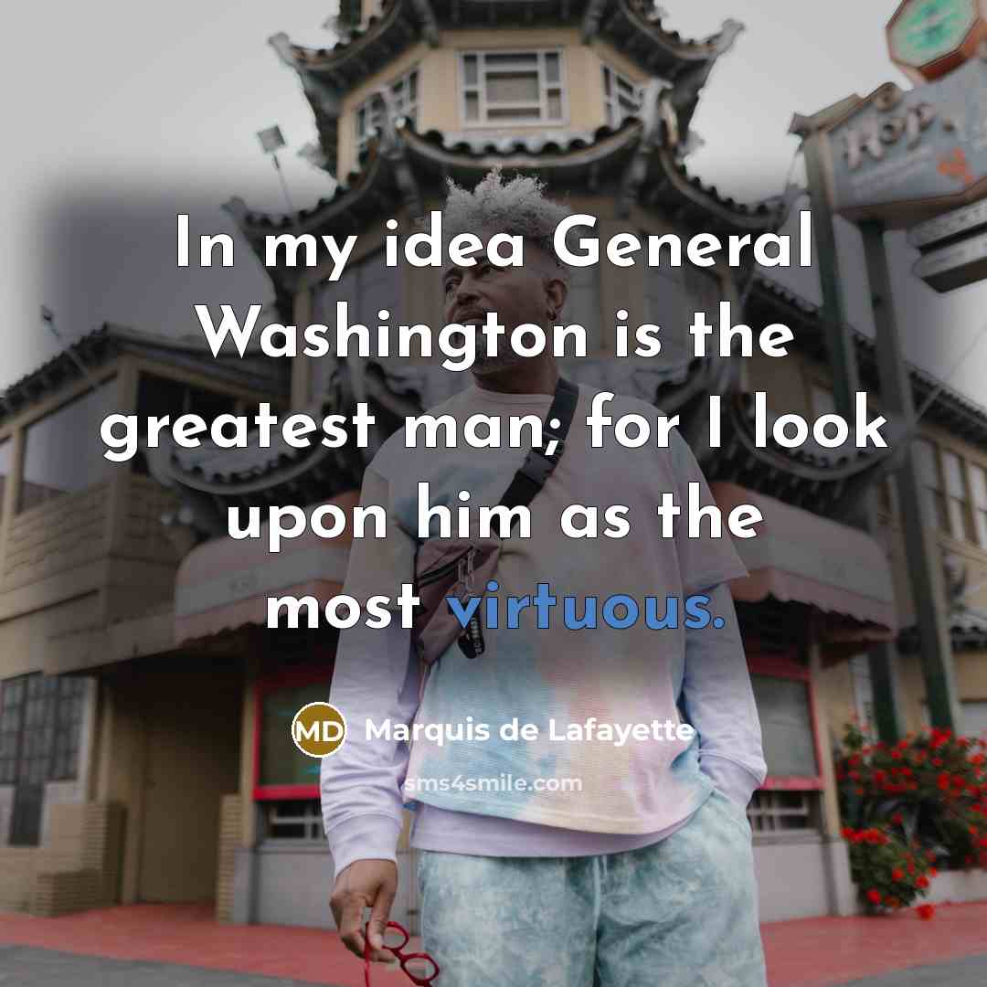 “In my idea General Washington is the greatest man; for…” quote by Marquis de Lafayette