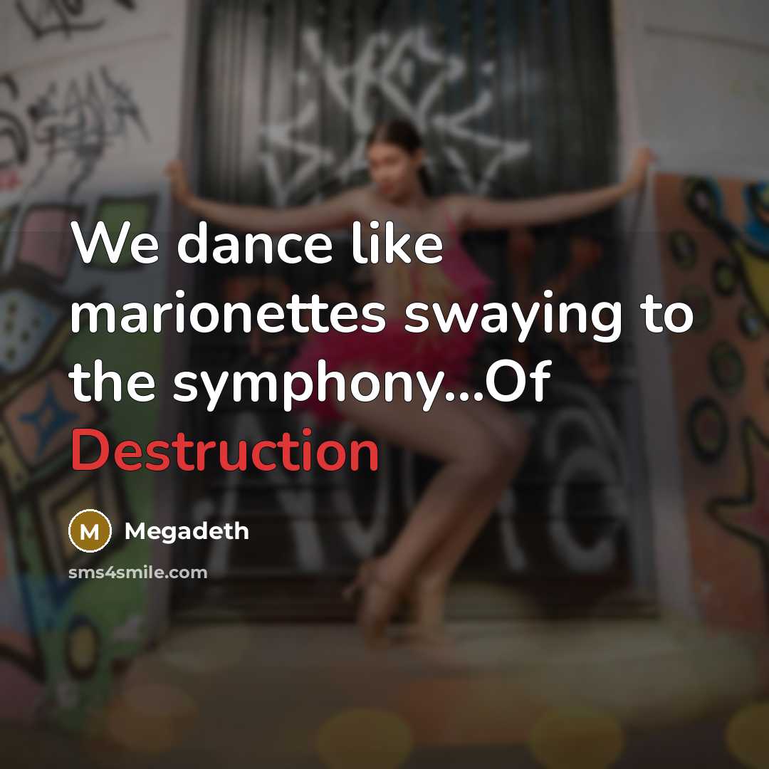 “We dance like marionettes swaying to the symphony...Of Destruction…” quote by Megadeth