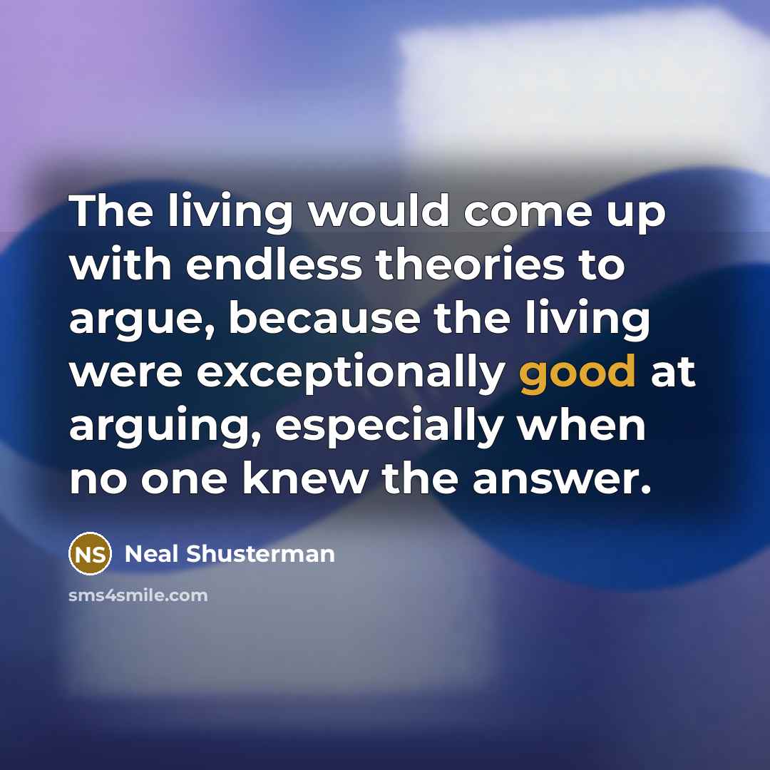 “The living would come up with endless theories to argue,…” quote by Neal Shusterman