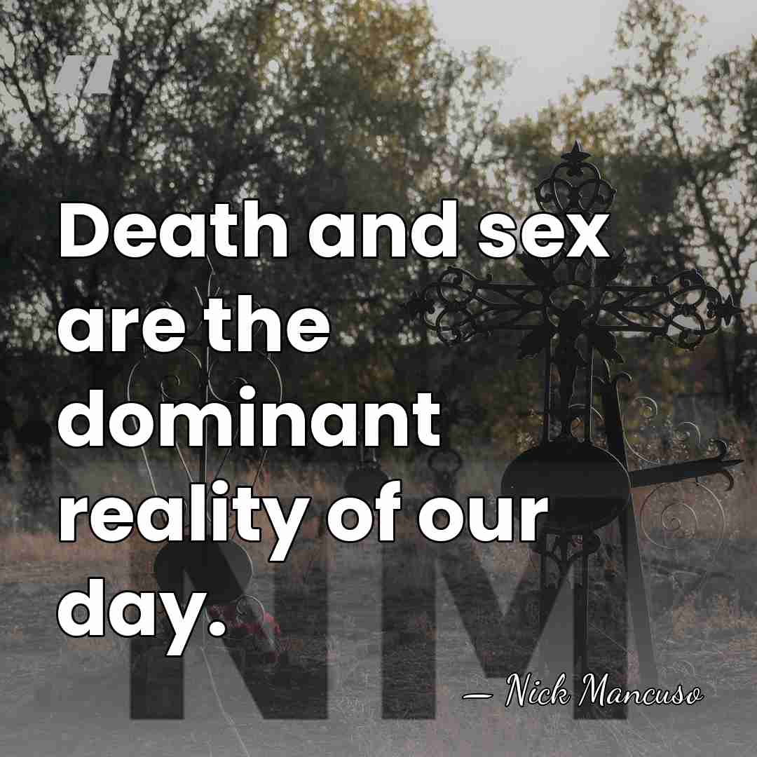 Death and sex are the dominant reality of our day. - Nick Mancuso