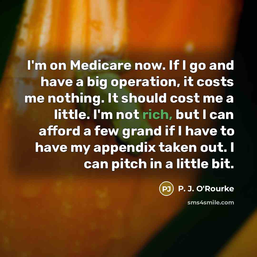“I'm on Medicare now. If I go and have a…” quote by P. J. O'Rourke