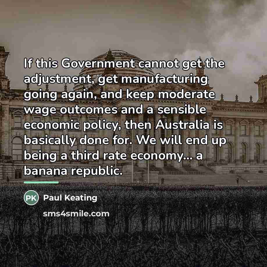 “If this Government cannot get the adjustment, get manufacturing going…” quote by Paul Keating