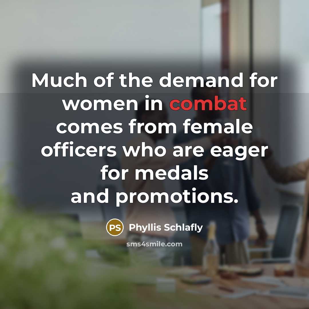 “Much of the demand for women in combat comes from…” quote by Phyllis Schlafly