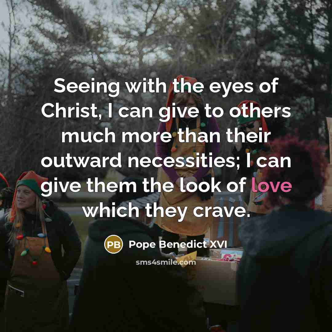 “Seeing with the eyes of Christ, I can give to…” quote by Pope Benedict XVI