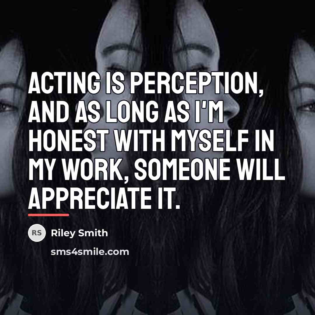 “Acting is perception, and as long as I'm honest with…” quote by Riley Smith