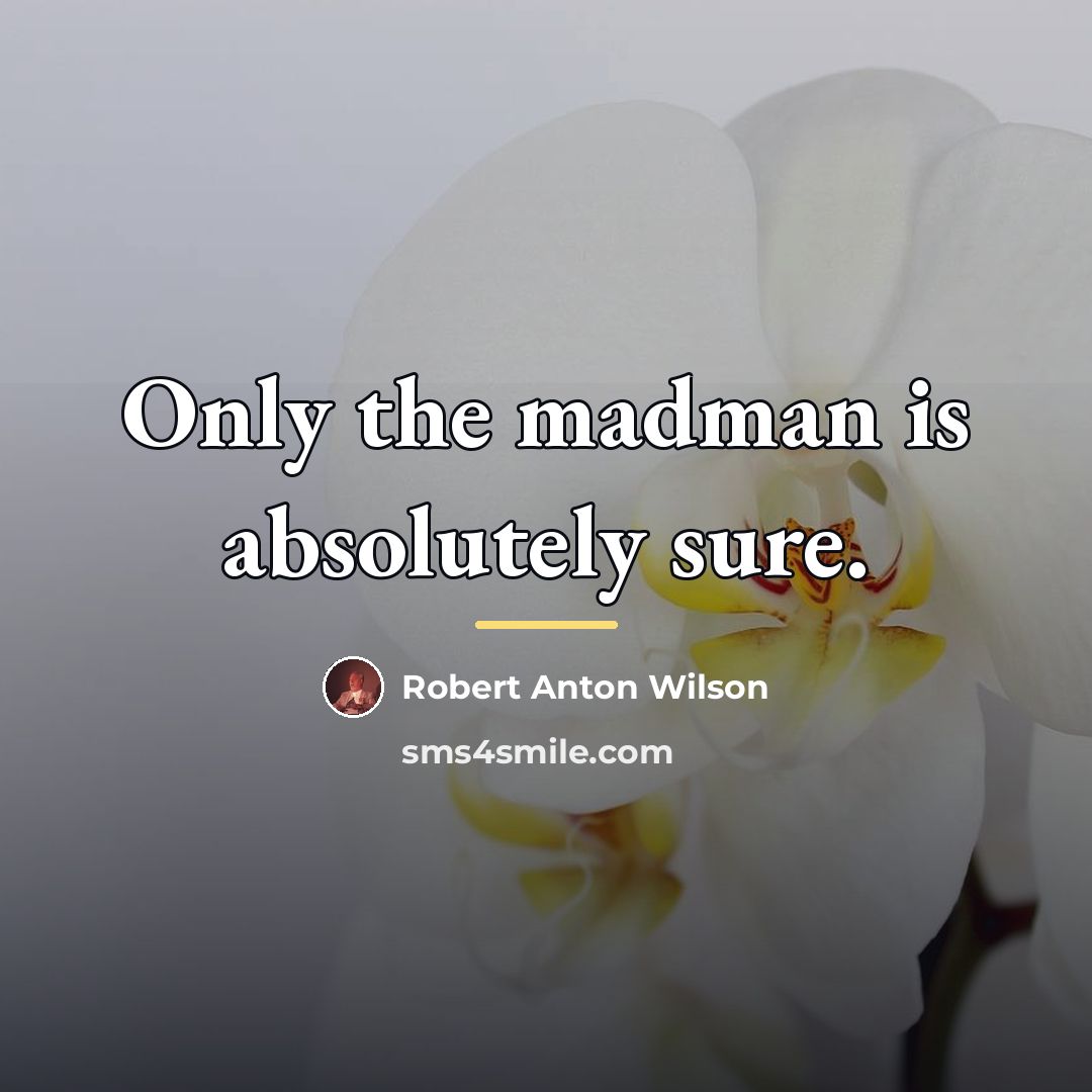 “Only the madman is absolutely sure.…” quote by Robert Anton Wilson