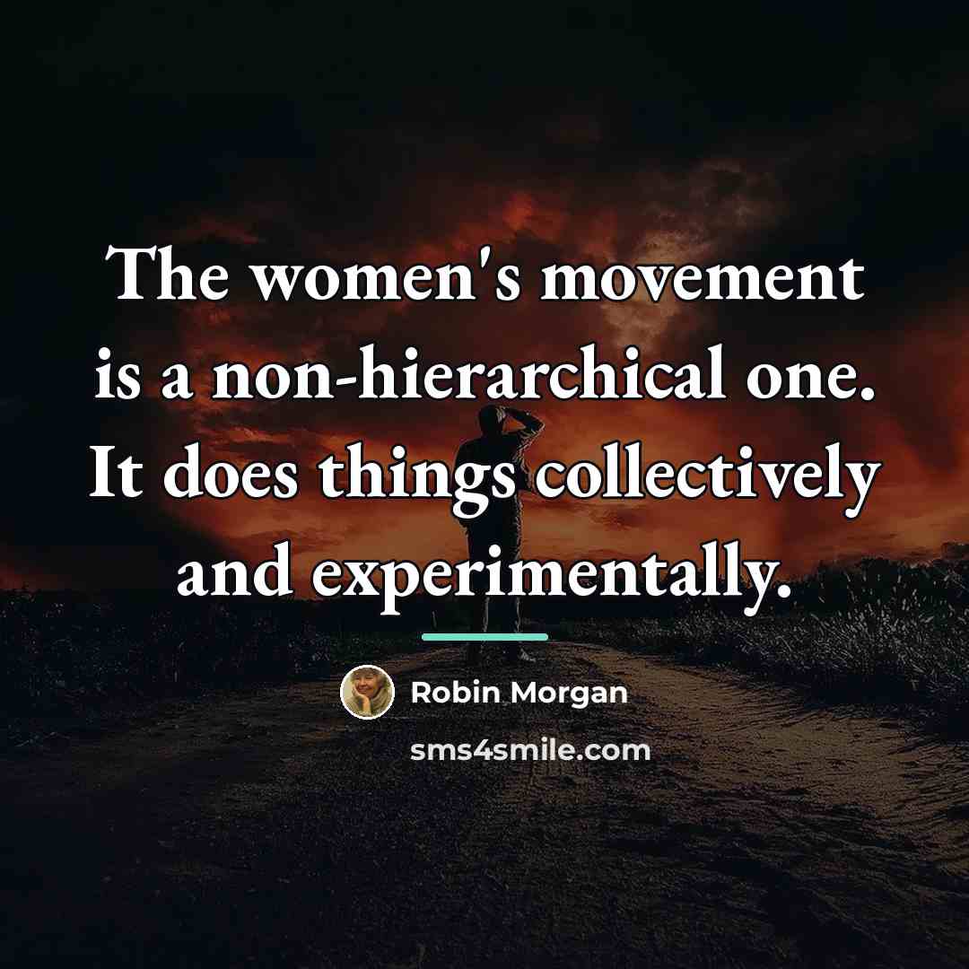 “The women's movement is a non-hierarchical one. It does things…” quote by Robin Morgan