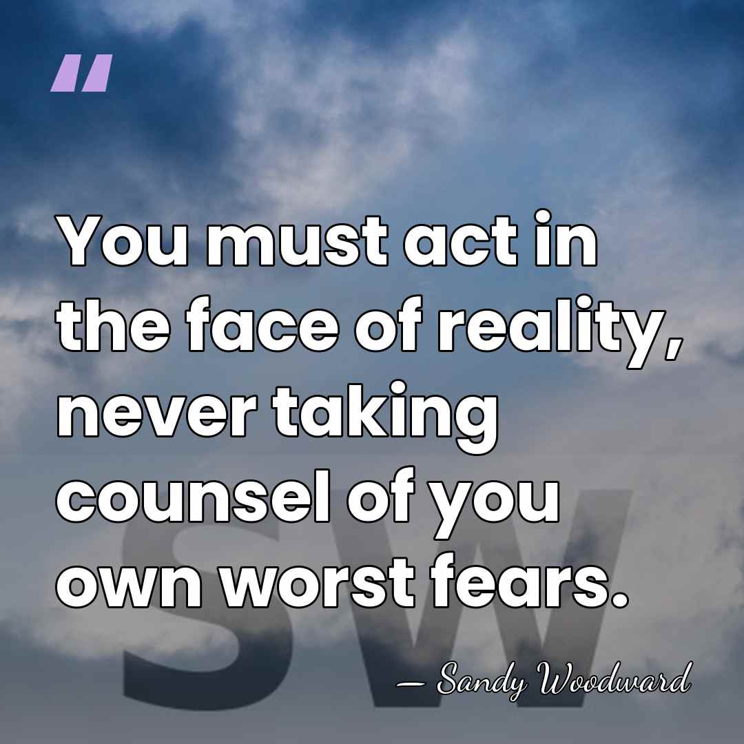 You must act in the face of reality, never taking counsel of&hellip; - Sandy Woodward