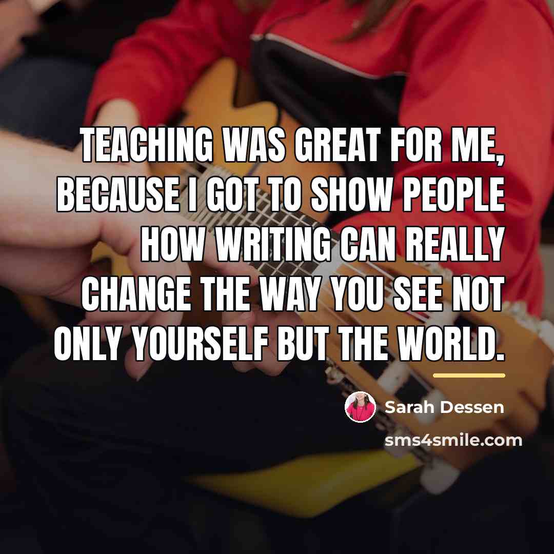 “Teaching was great for me, because I got to show…” quote by Sarah Dessen
