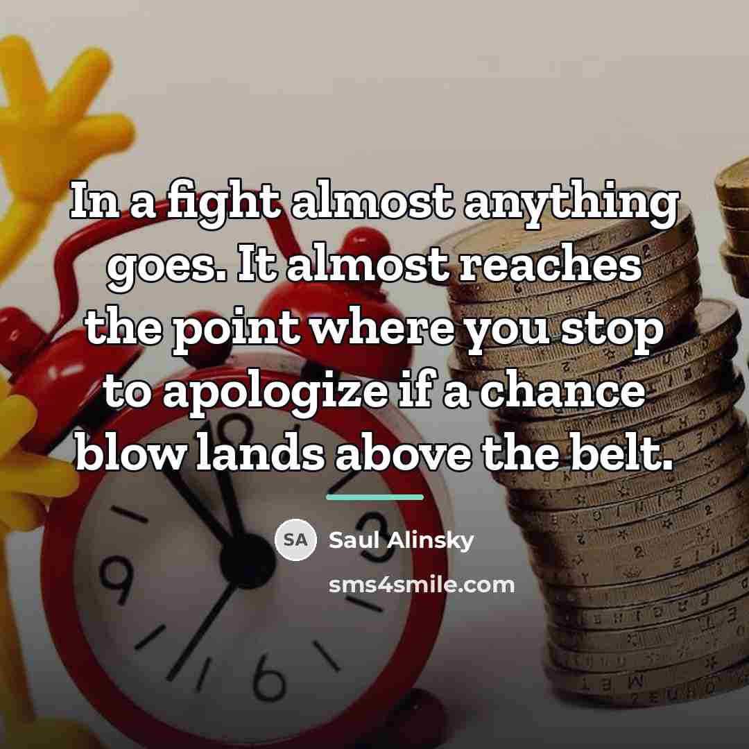 “In a fight almost anything goes. It almost reaches the…” quote by Saul Alinsky