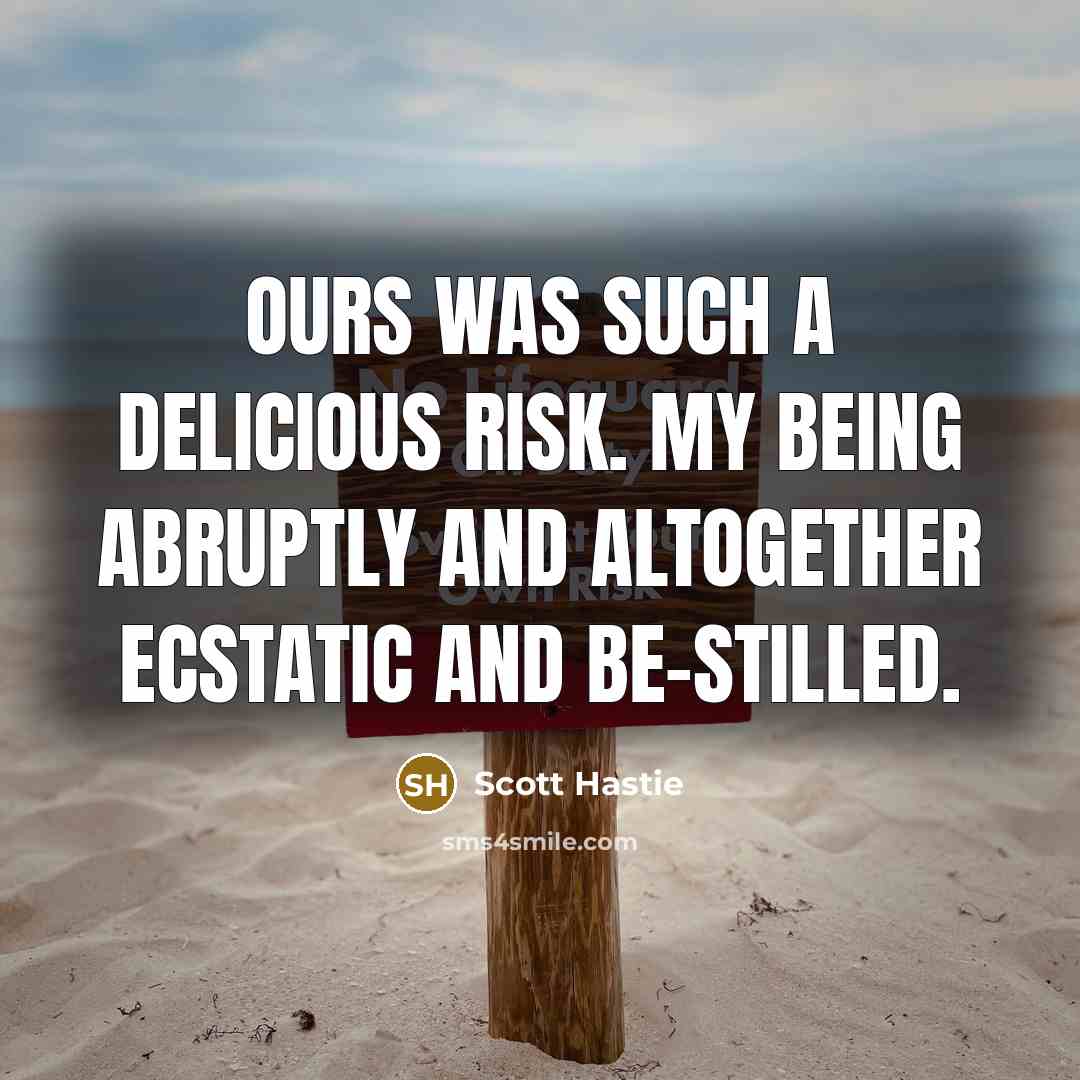 “Ours was such a delicious risk. My being abruptly and…” quote by Scott Hastie
